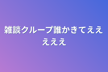 雑談クループ誰かきてえええええ