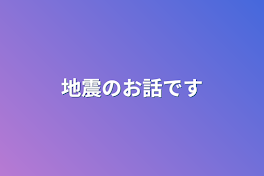 地震のお話です