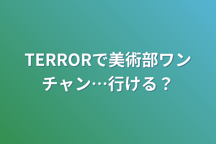 「TERRORで美術部ワンチャン…行ける？」のメインビジュアル