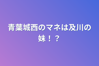 「青葉城西のマネは及川の妹！？」のメインビジュアル