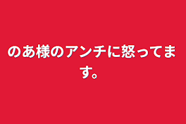 のあ様のアンチに怒ってます。