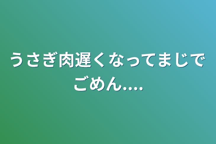 「うさぎ肉遅くなってまじでごめん....」のメインビジュアル