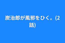 炭治郎が風邪をひく。(2話)