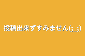 「投稿出来ずすみません(;_;)」のメインビジュアル