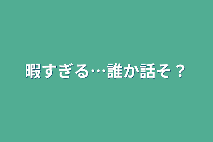 「暇すぎる…誰か話そ？」のメインビジュアル