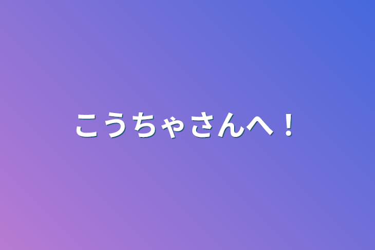 「こうちゃさんへ！」のメインビジュアル