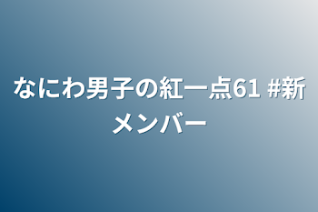 なにわ男子の紅一点61  #新メンバー