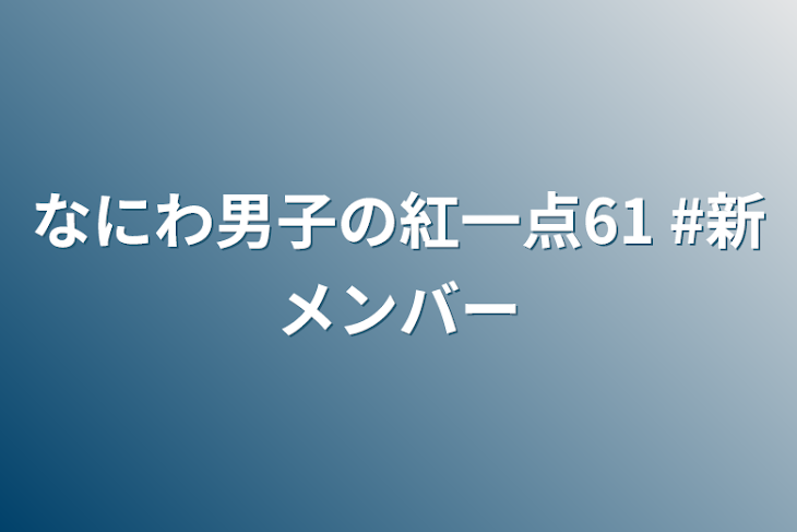 「なにわ男子の紅一点61  #新メンバー」のメインビジュアル