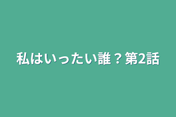 私はいったい誰？第2話