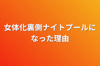 女体化裏側ナイトプールになった理由