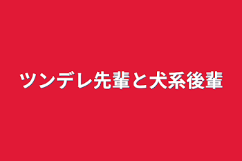 ツンデレ先輩と犬系後輩