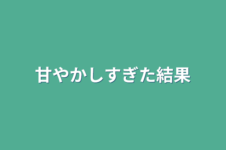 「甘やかしすぎた結果」のメインビジュアル