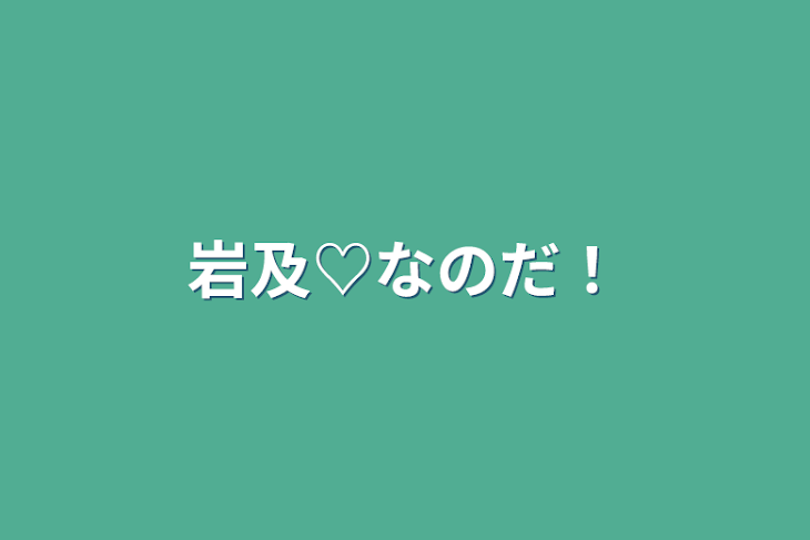 「岩及♡なのだ！」のメインビジュアル