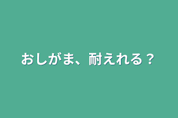 おしがま、耐えれる？