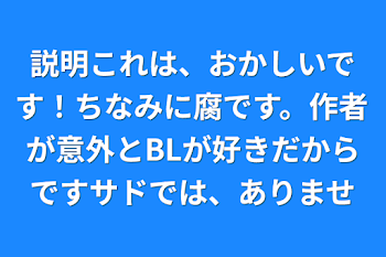 説明これは、おかしいです！ちなみに腐です。作者が意外とBLが好きだからですサドでは、ありませ