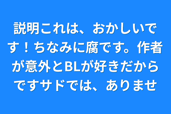 「説明これは、おかしいです！ちなみに腐です。作者が意外とBLが好きだからですサドでは、ありませ」のメインビジュアル