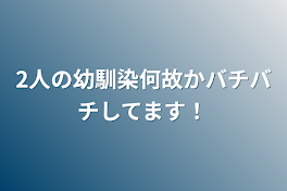 2人の幼馴染何故かバチバチしてます！