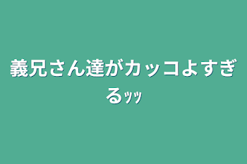 義兄さん達がカッコよすぎるｯｯ