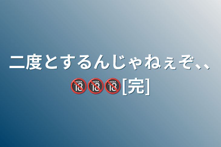 「二度とするんじゃねぇぞ､､🔞🔞🔞[完]」のメインビジュアル