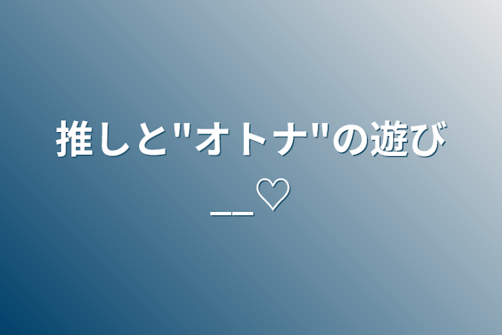 「推しと"オトナ"の遊び__♡」のメインビジュアル