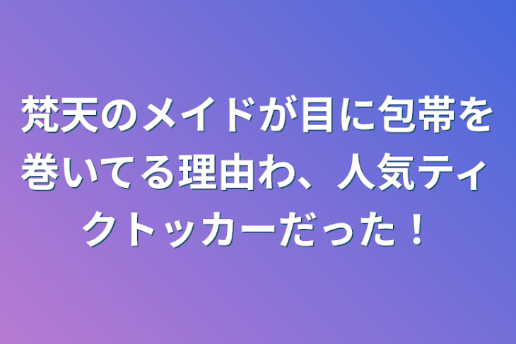 「梵天のメイドが目に包帯を巻いてる理由わ、人気ティクトッカーだった！」のメインビジュアル