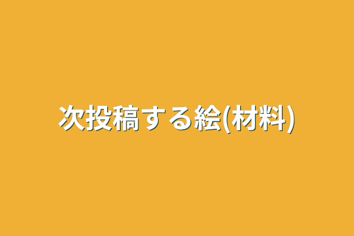 「次投稿する絵(材料)」のメインビジュアル