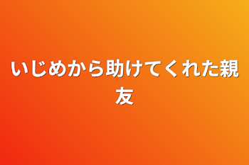 いじめから助けてくれた親友