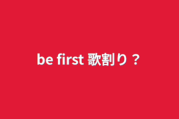 be first 歌割り？