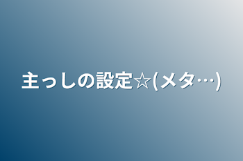 主っしの設定☆(メタ…)