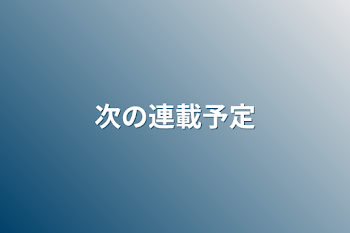 次の連載予てi(((やりたいやつー！