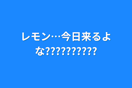 レモン…今日来るよな??????????