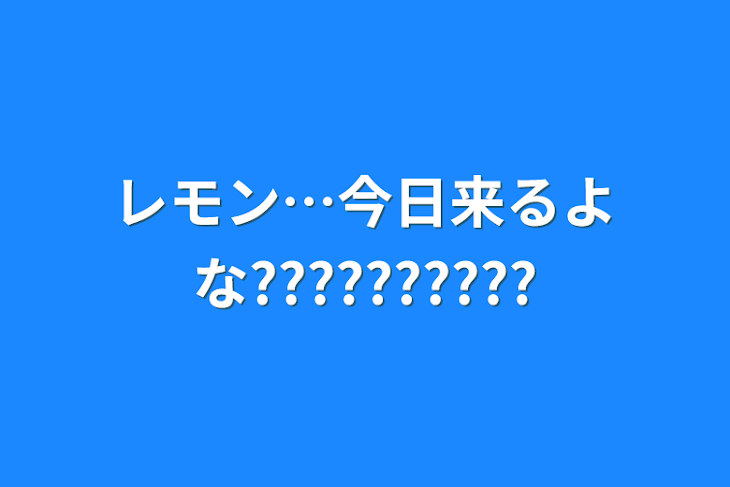 「レモン…今日来るよな??????????」のメインビジュアル