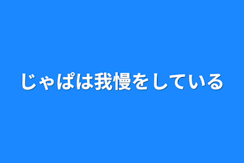 じゃぱは我慢をしている