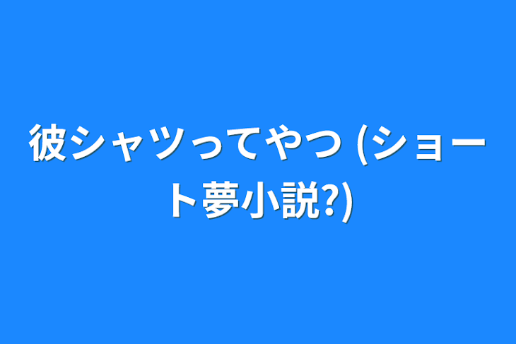 「彼シャツってやつ      (ショート夢小説?)」のメインビジュアル