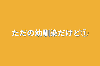 ただの幼馴染だけど①