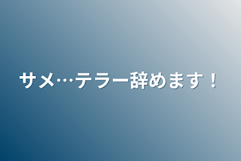 サメ…テラー辞めます！