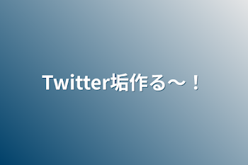 Twitter垢作る〜！