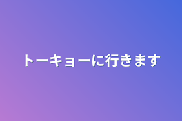 トーキョーに行きます