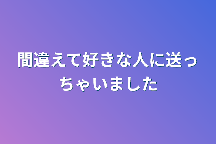 「間違えて好きな人に送っちゃいました」のメインビジュアル