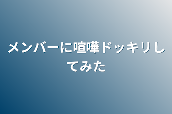 メンバーに喧嘩ドッキリしてみた