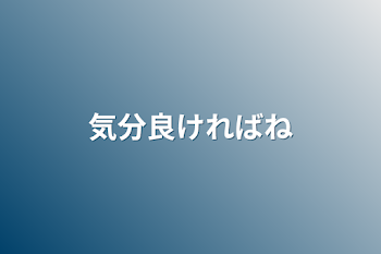 「気分良ければね」のメインビジュアル