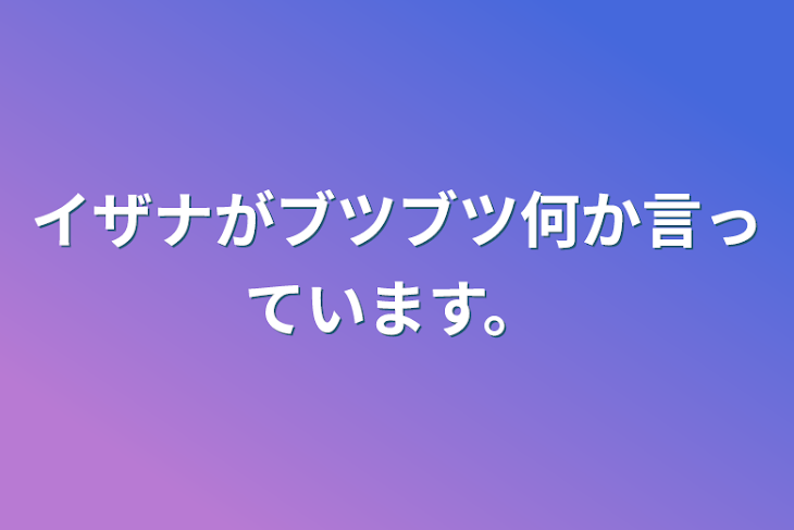 「イザナがブツブツ何か言っています。」のメインビジュアル