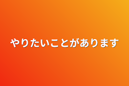 やりたいことがあります