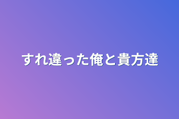 すれ違った俺と貴方達