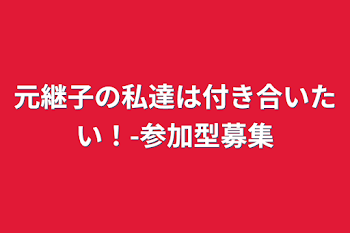 元継子の私達は付き合いたい！-参加型募集