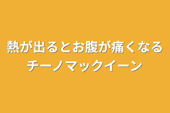 熱が出るとお腹が痛くなるチーノマックイーン