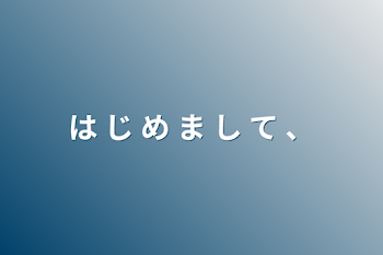 「は じ め ま し て 、」のメインビジュアル