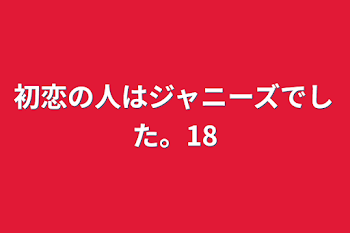 「初恋の人はジャニーズでした。18」のメインビジュアル