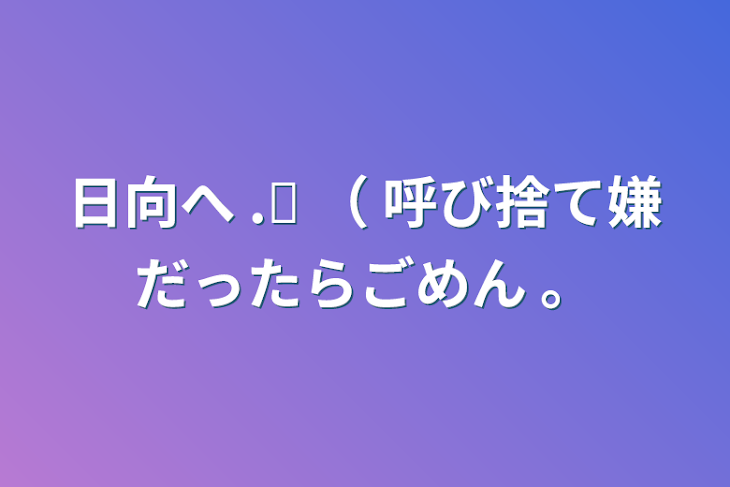 「日向へ   .ᐟ‪    （ 呼び捨て嫌だったらごめん  。」のメインビジュアル