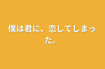 僕は君に、恋してしまった。